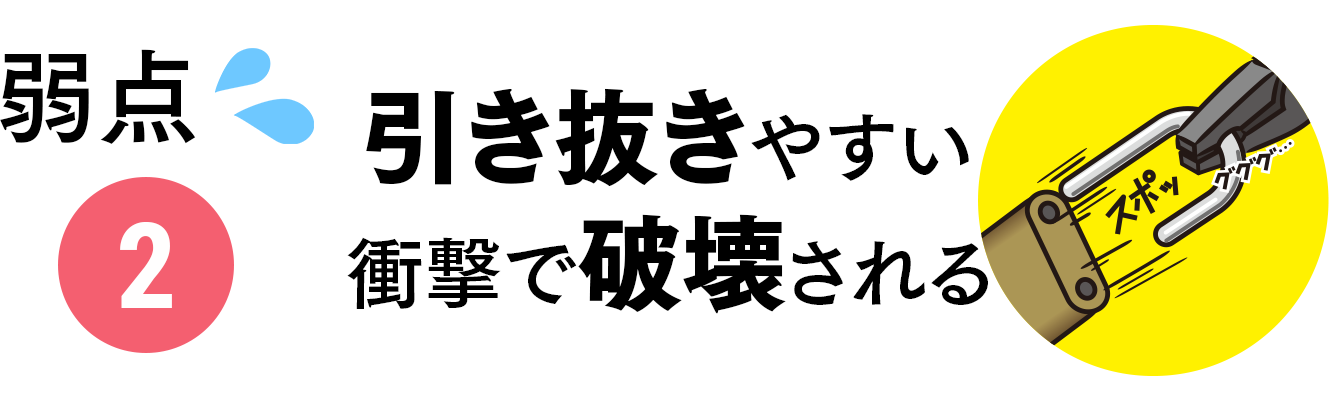 弱点②引き抜きやすい。衝撃で破壊される。