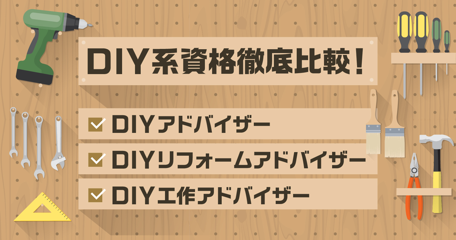 DIY系資格「DIYアドバイザー」「DIYリフォームアドバイザー」「DIY工作アドバイザー」徹底比較！