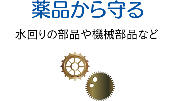 薬品から守る　水回りの部品や機械部品など