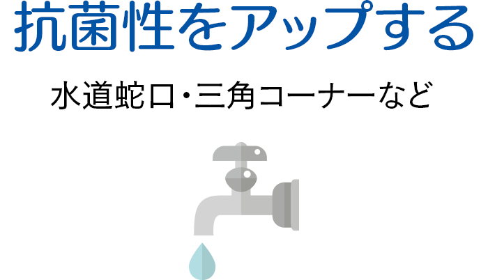 抗菌性をアップする　水道蛇口・三角コーナーなど