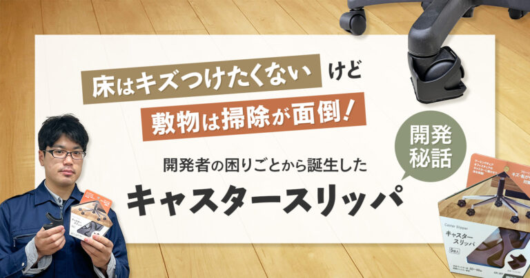 床はキズつけたくないけど、敷物は掃除が面倒！開発者の困りごとから誕生した『キャスタースリッパ』【開発秘話】