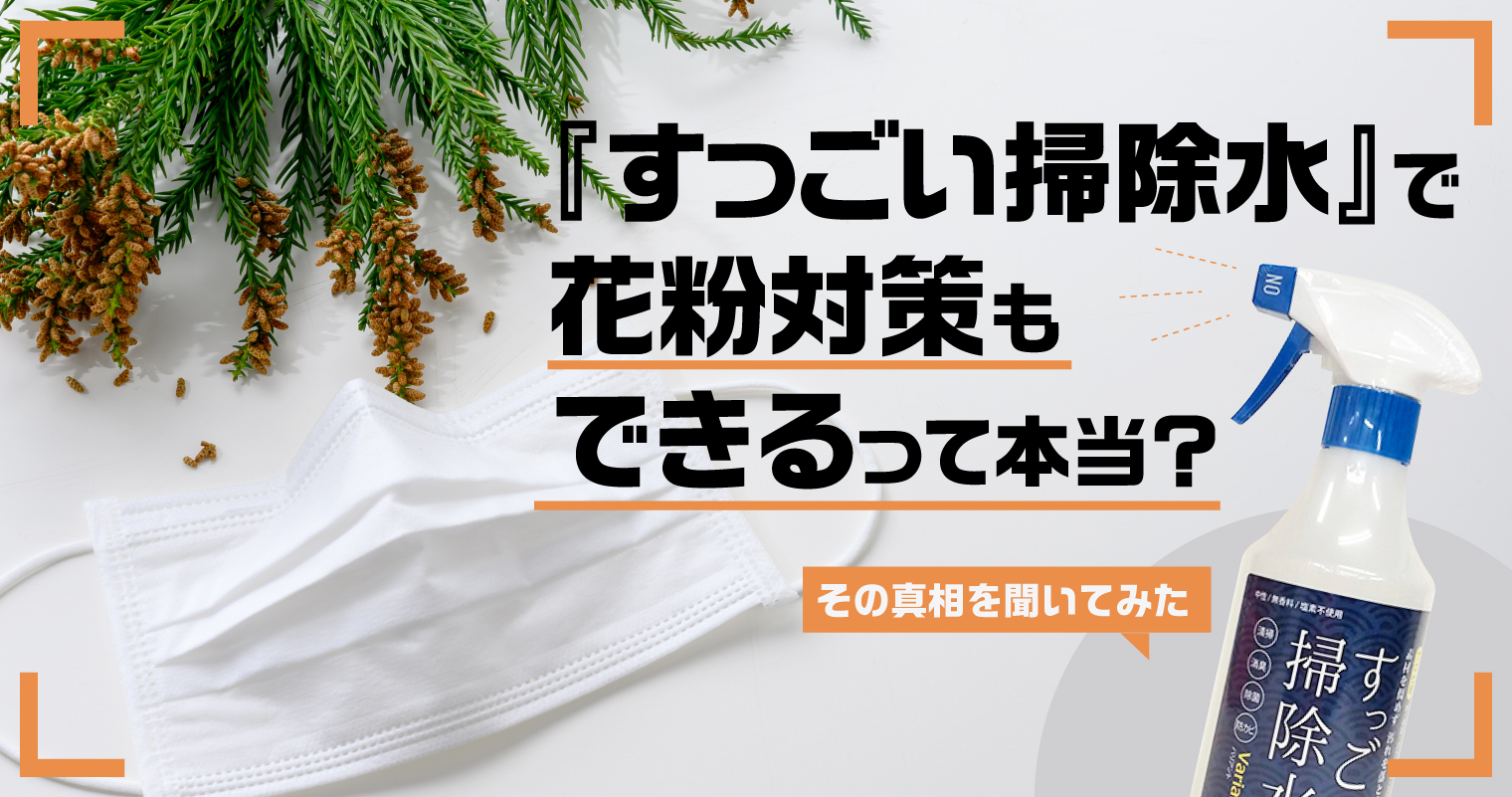 「すっごい掃除水」で花粉対策もできるって本当？その真相を聞いてみた