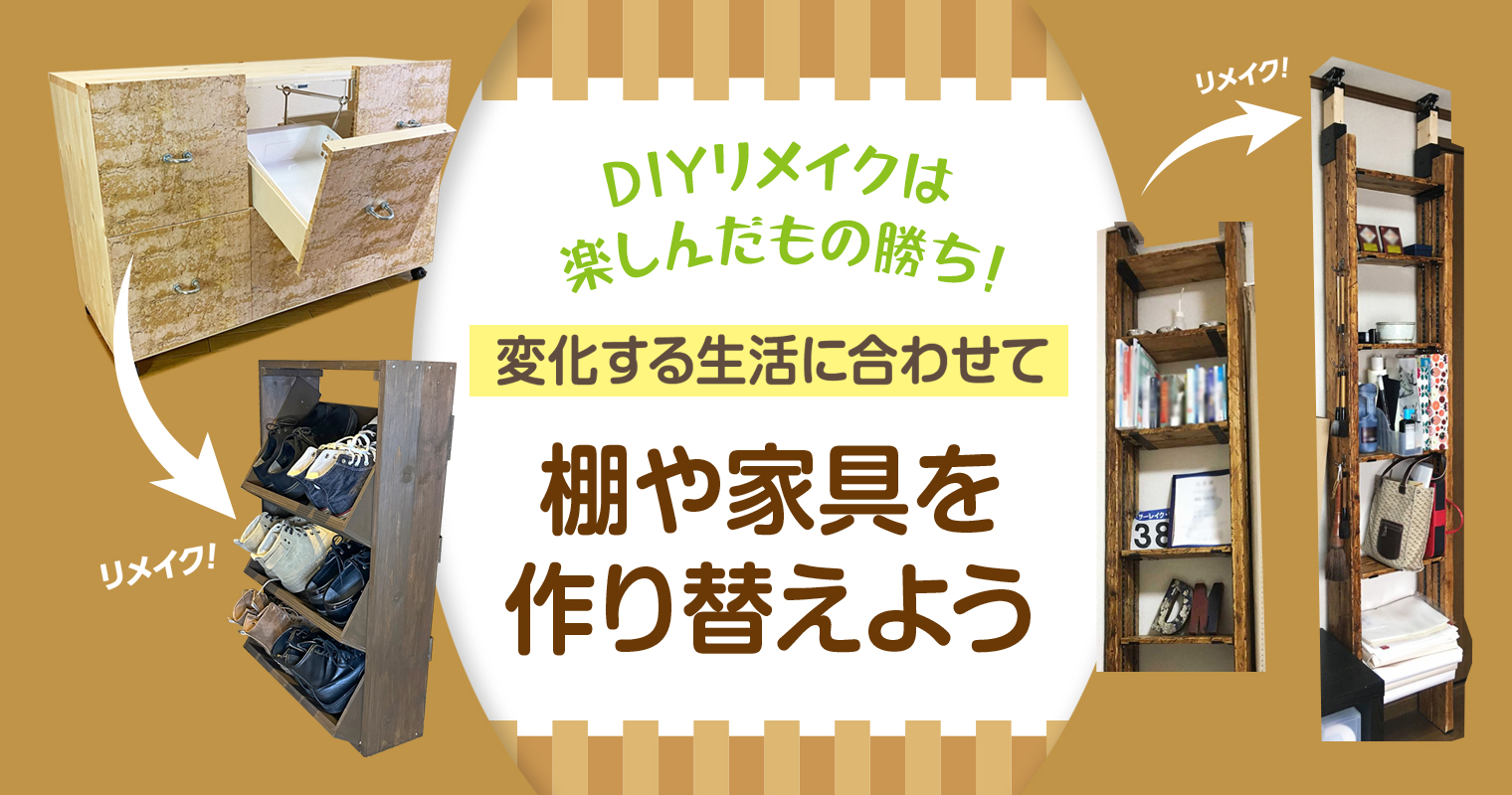 DIYリメイクは楽しんだもの勝ち！変化する生活に合わせて棚や家具を作り替えよう