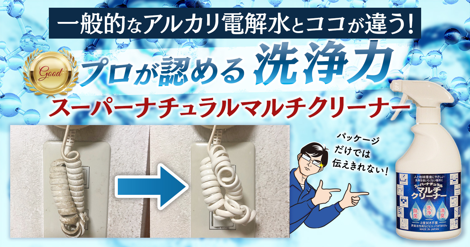 一般的なアルカリ電解水とココが違う！プロが認める洗浄力「スーパーナチュラルマルチクリーナー」