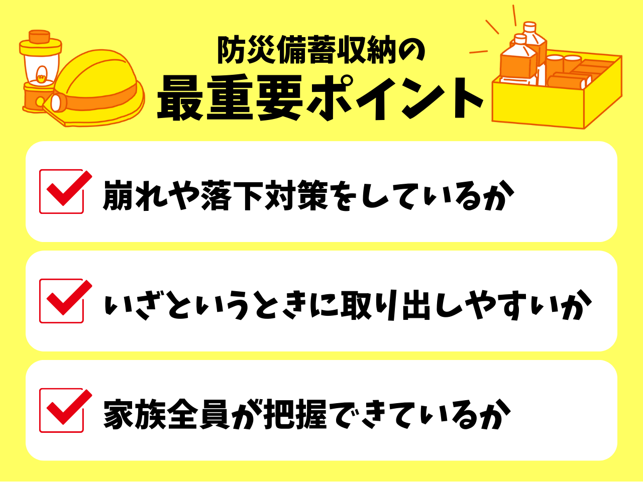 「防災備蓄収納」最重要ポイント　①崩れや落下対策をしているか　②いざというときに取り出しやすいか　③家族全員が把握できているか