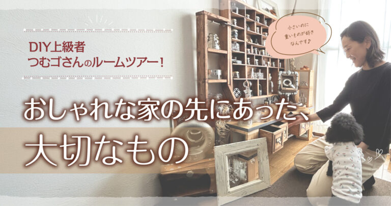 DIY上級者つむゴさんのルームツアー！おしゃれな家の先にあった、大切なもの