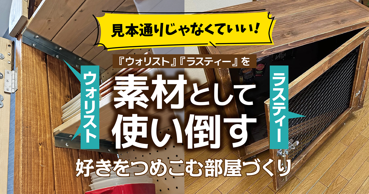 見本通りじゃなくていい！『ウォリスト』『ラスティー』を素材として使い倒す、好きをつめこむ部屋づくり