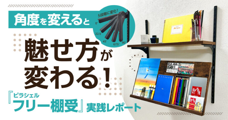 角度を変えると魅せ方が変わる！『ピラシェルフリー棚受』実践レポート