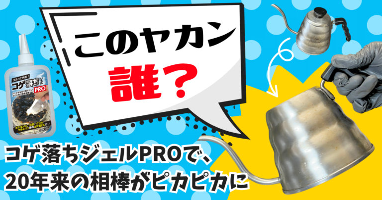 「このヤカン誰？」コゲ落ちジェルPROで、20年来の相棒がピカピカに