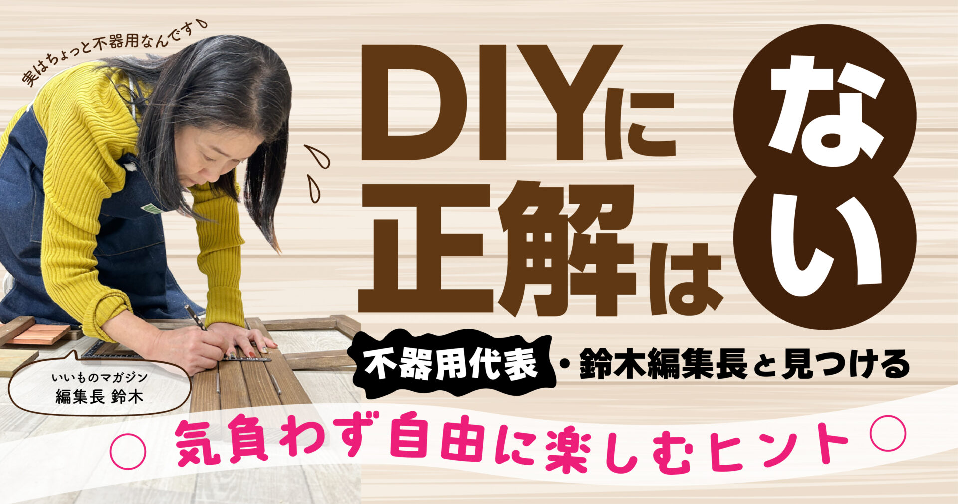 DIYに正解はない！不器用代表・鈴木編集長と見つける、気負わず自由に楽しむヒント