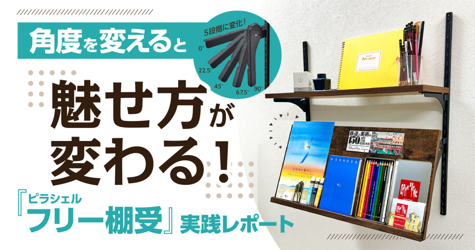 角度を変えると魅せ方が変わる!『ピラシェルフリー棚受』実践レポート