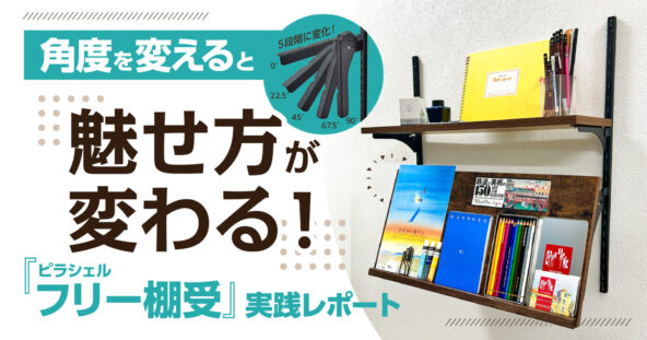 角度を変えると魅せ方が変わる!『ピラシェルフリー棚受』実践レポート